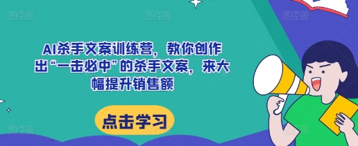 AI杀手文案训练营，教你创作出“一击必中”的杀手文案，来大幅提升销售额-萝卜兔资源站