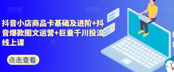 抖音小店商品卡基础及进阶+抖音爆款图文运营+巨量千川投流线上课-萝卜兔资源站