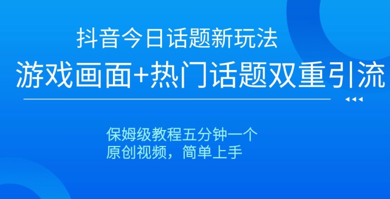 抖音今日话题新玩法，游戏画面+热门话题双重引流，保姆级教程五分钟一个【揭秘】-萝卜兔资源站