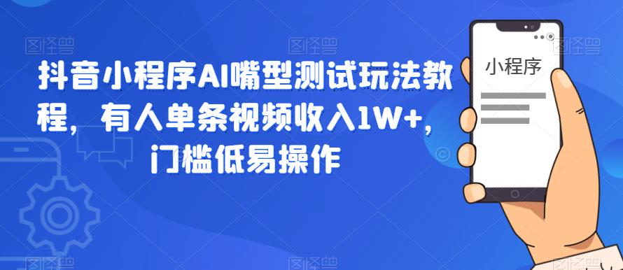 抖音小程序AI嘴型测试玩法教程，有人单条视频收入1W+，门槛低易操作-萝卜兔资源站