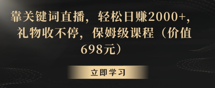 靠关键词直播，轻松日赚2000+，礼物收不停，保姆级课程（价值698元）【揭秘】-萝卜兔资源站