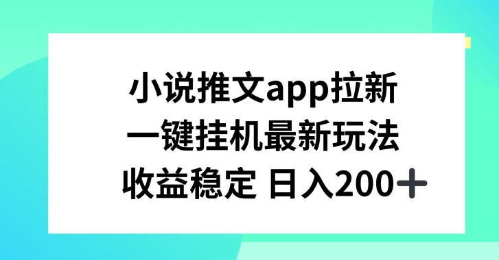 小说推文APP拉新，一键挂JI新玩法，收益稳定日入200+【揭秘】-萝卜兔资源站