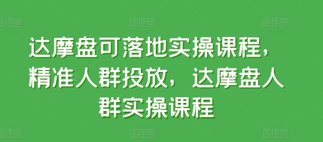 达摩盘可落地实操课程，精准人群投放，达摩盘人群实操课程-萝卜兔资源站