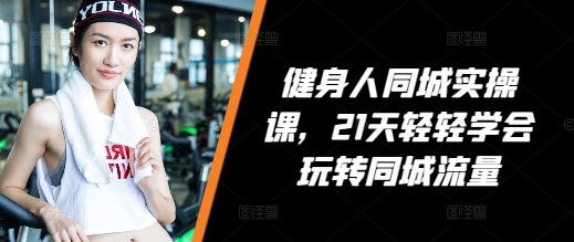健身人同城实操课，21天轻轻学会玩转同城流量-萝卜兔资源站