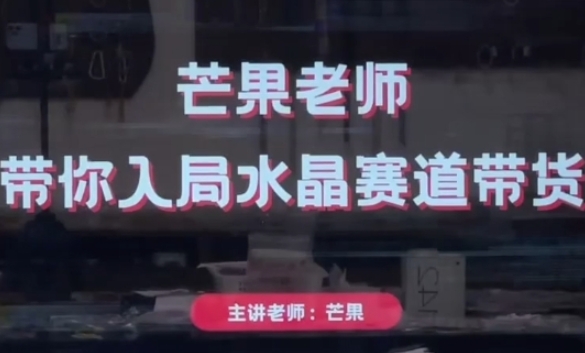 芒果老师·带你入局水晶赛道带货，助你开启水晶直播带货事业-萝卜兔资源站