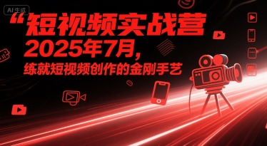 短视频实战营2025年7月，练就短视频创作的金刚手艺-萝卜兔资源站