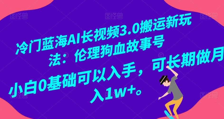 冷门蓝海AI长视频3.0搬运新玩法：伦理狗血故事号，小白0基础可以入手，可长期做月入1w+【揭秘】-萝卜兔资源站