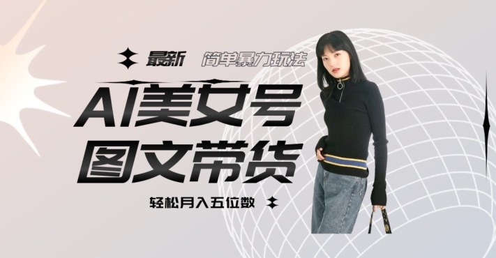 最新Al美女号图文带货，单号月入五位数，可做矩阵号，全AI创作素材【揭秘】-萝卜兔资源站