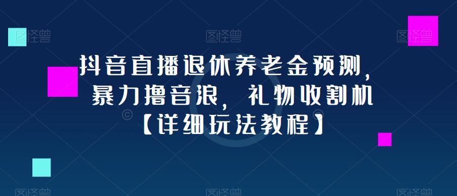 抖音直播退休养老金预测，暴力撸音浪，礼物收割机【详细玩法教程】-萝卜兔资源站