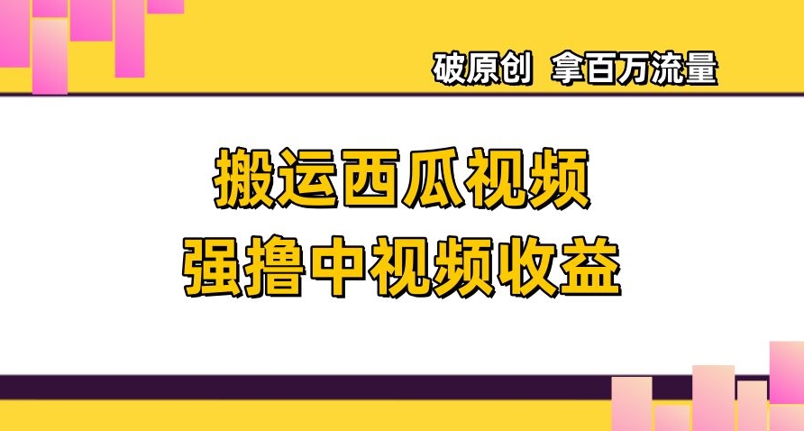 搬运西瓜视频强撸中视频收益，日赚600+破原创，拿百万流量【揭秘】-萝卜兔资源站