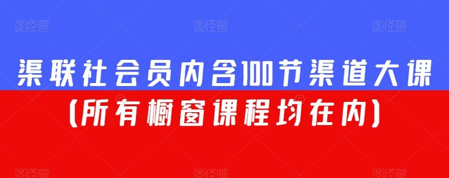 渠联社会员内含100节渠道大课（所有橱窗课程均在内）-萝卜兔资源站