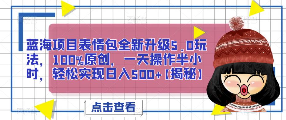 蓝海项目表情包全新升级5.0玩法，100%原创，一天操作半小时，轻松实现日入500+【揭秘】-萝卜兔资源站
