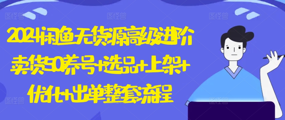 2024闲鱼无货源高级进阶卖货5.0.养号+选品+上架+优化+出单整套流程【揭秘】-萝卜兔资源站