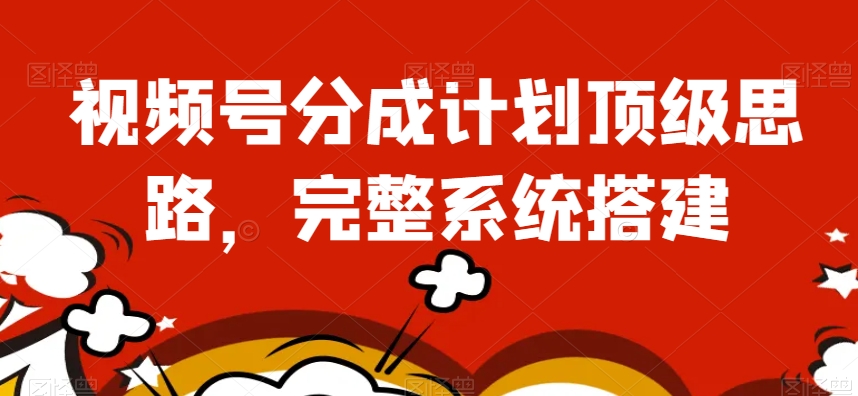 视频号分成计划顶级思路，完整系统搭建【揭秘】-萝卜兔资源站