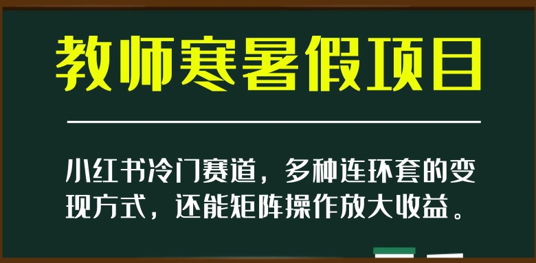 小红书冷门赛道，教师寒暑假项目，多种连环套的变现方式，还能矩阵操作放大收益【揭秘】-萝卜兔资源站