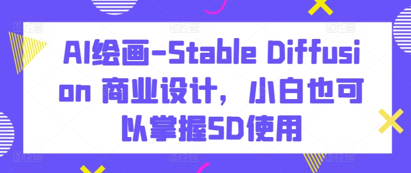 AI绘画-Stable Diffusion 商业设计，小白也可以掌握SD使用-萝卜兔资源站