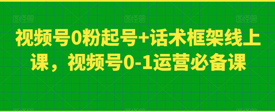 视频号0粉起号+话术框架线上课，视频号0-1运营必备课-萝卜兔资源站