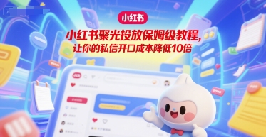 小红书聚光投放保姆级教程，让你的私信开口成本降低10倍-萝卜兔资源站