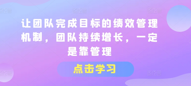 让团队完成目标的绩效管理机制，团队持续增长，一定是靠管理-萝卜兔资源站
