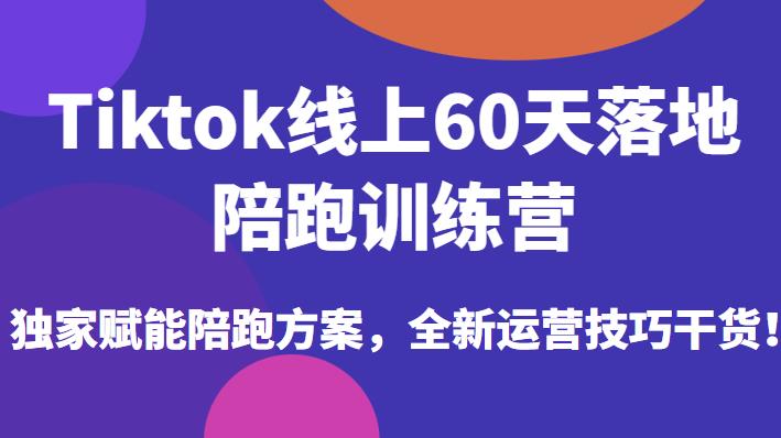 Tiktok线上60天落地陪跑训练营，独家赋能陪跑方案，全新运营技巧干货-萝卜兔资源站