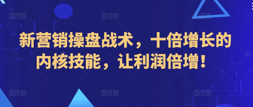 新营销操盘战术，十倍增长的内核技能，让利润倍增！-萝卜兔资源站