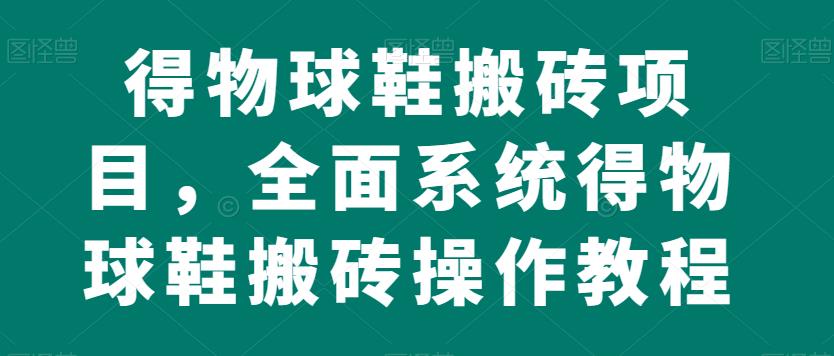 得物球鞋搬砖项目，全面系统得物球鞋搬砖操作教程【揭秘】-萝卜兔资源站