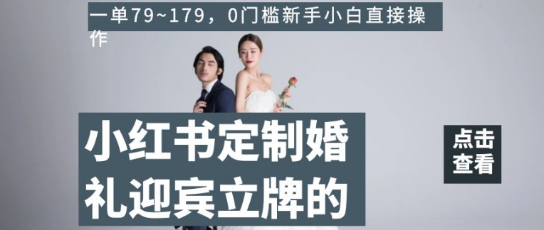 小红书定制婚礼迎宾立牌的项目，一单79~179，0门槛新手小白直接操作【揭秘】-萝卜兔资源站