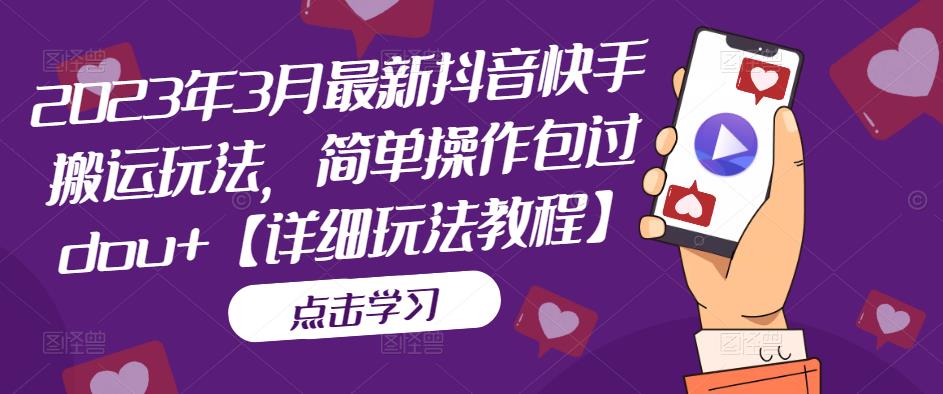 2023年3月最新抖音快手搬运玩法，简单操作包过dou+【详细玩法教程】【揭秘】-萝卜兔资源站
