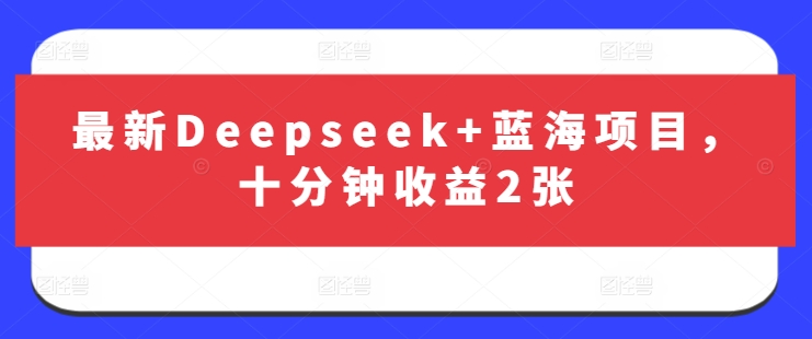 最新Deepseek+蓝海项目，十分钟收益2张-萝卜兔资源站