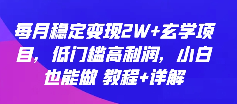 每月稳定变现2W+玄学项目，低门槛高利润，小白也能做 教程+详解【揭秘】-萝卜兔资源站