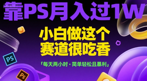 靠PS月入过1W，小白做这个赛道很吃香，每天两小时，简单轻松且暴利【揭秘】-萝卜兔资源站