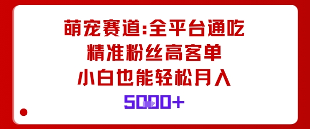 萌宠赛道，全平台通吃，精准粉丝高客单，小白也能轻松月入5k-萝卜兔资源站