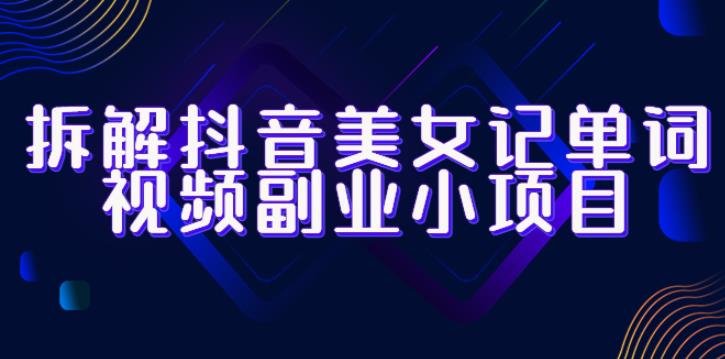 拆解抖音美女记单词视频副业小项目，一条龙玩法大解析（教程+素材）-萝卜兔资源站