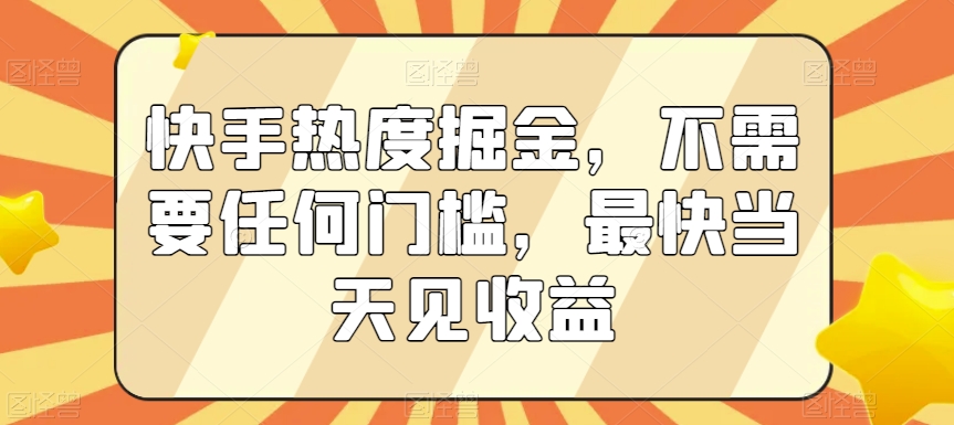 快手热度掘金，不需要任何门槛，最快当天见收益【揭秘】-萝卜兔资源站