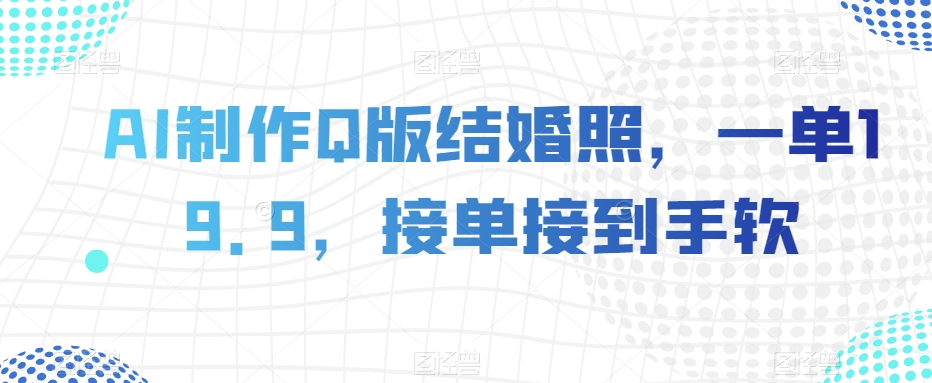 AI制作Q版结婚照，一单19.9，接单接到手软【揭秘】-萝卜兔资源站