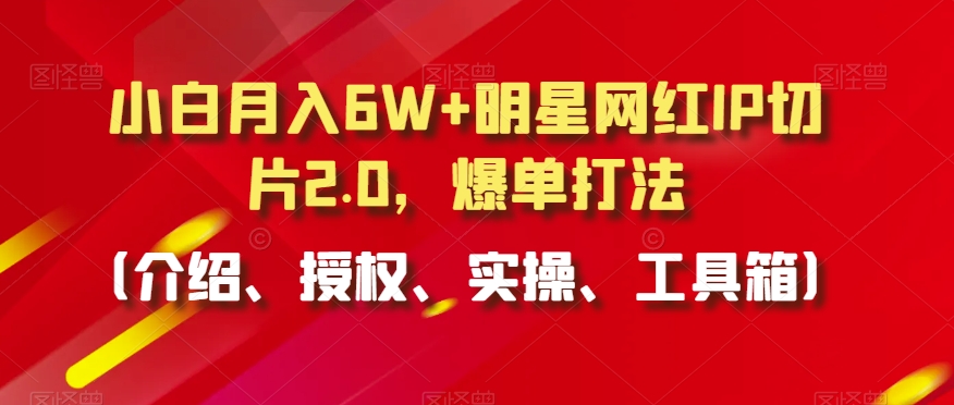 小白月入6W+明星网红IP切片2.0，爆单打法（介绍、授权、实操、工具箱）【揭秘】-萝卜兔资源站