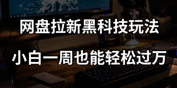 网盘拉新黑科技玩法，小白一周也能轻松过万【全套视频教程+黑科技】【揭秘】-萝卜兔资源站