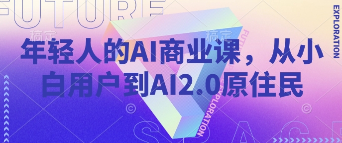 年轻人的AI商业课，从小白用户到AI2.0原住民-萝卜兔资源站
