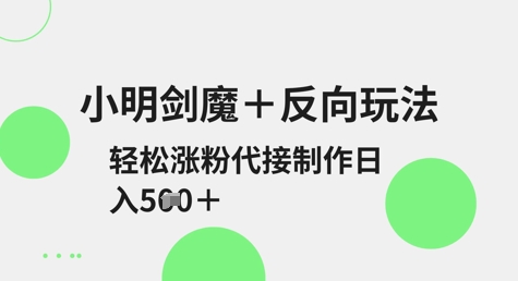 小明剑魔+反向玩法，轻松涨粉，可代接制作日入5张-萝卜兔资源站