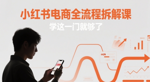 小红书电商全流程拆解课，学这一门就够了-萝卜兔资源站