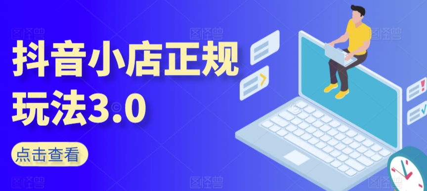 抖音小店正规玩法3.0，抖音入门基础知识、抖音运营技术、达人带货邀约、全域电商运营等-萝卜兔资源站