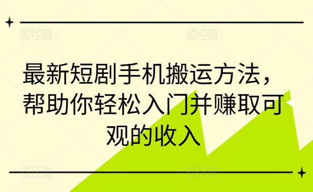 最新短剧手机搬运方法，帮助你轻松入门并赚取可观的收入-萝卜兔资源站