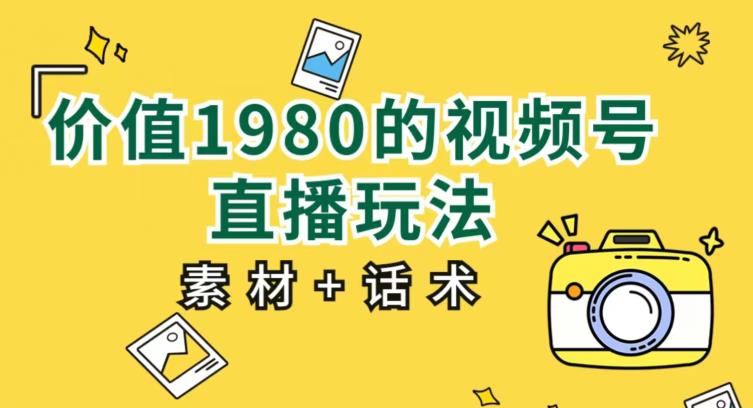 价值1980的视频号直播玩法，小白也可以直接上手操作【教程+素材+话术】-萝卜兔资源站