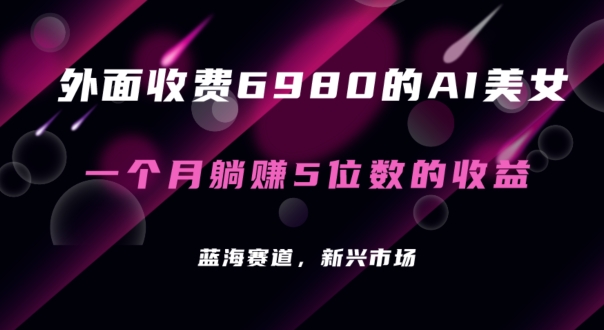 外面收费6980的AI美女项目！每月躺赚5位数收益（教程+素材+工具）【揭秘】-萝卜兔资源站
