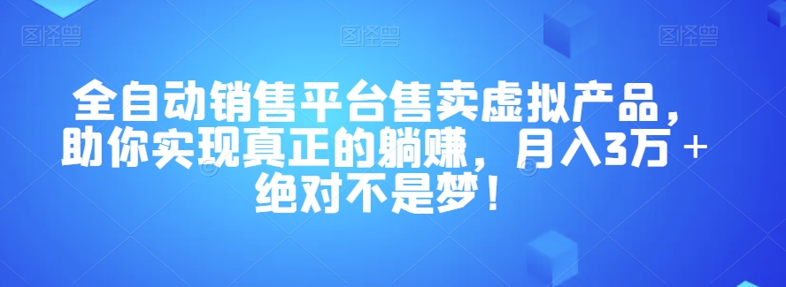 全自动销售平台售卖虚拟产品，助你实现真正的躺赚，月入3万＋绝对不是梦！【揭秘】-萝卜兔资源站