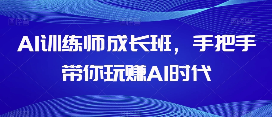 AI训练师成长班，手把手带你玩赚AI时代-萝卜兔资源站