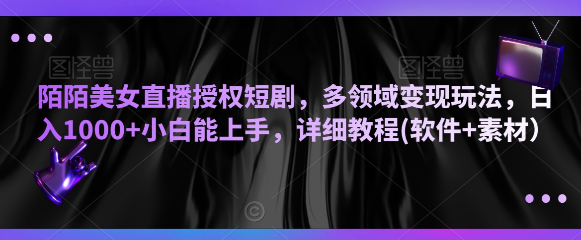 陌陌美女直播授权短剧，多领域变现玩法，日入1000+小白能上手，详细教程(软件+素材）【揭秘】-萝卜兔资源站