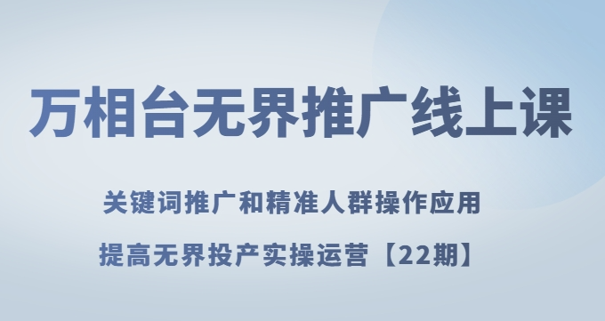 万相台无界推广线上课关键词推广和精准人群操作应用，提高无界投产实操运营【22期】-萝卜兔资源站