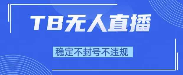 2025年TB无人直播带货10.0，全新技术，不违规，不封号，纯小白操作，日入1k【揭秘】-萝卜兔资源站