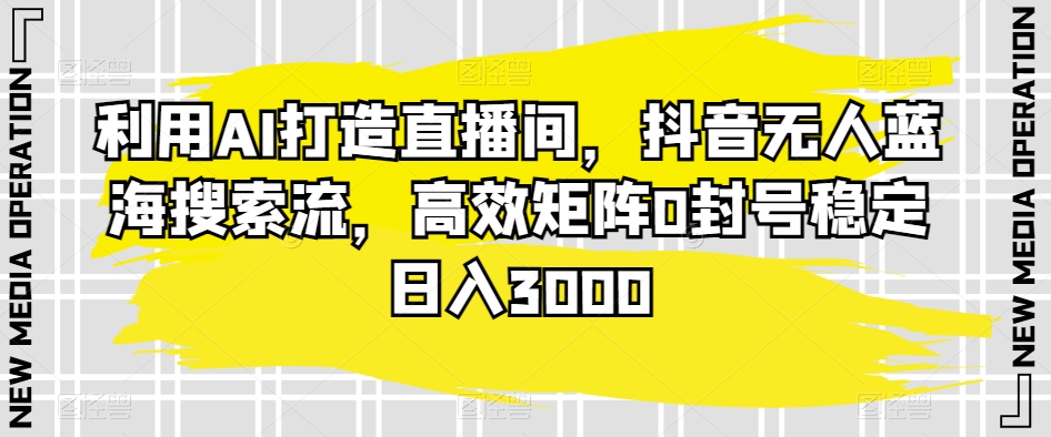 利用AI打造直播间，抖音无人蓝海搜索流，高效矩阵0封号稳定日入3000-萝卜兔资源站